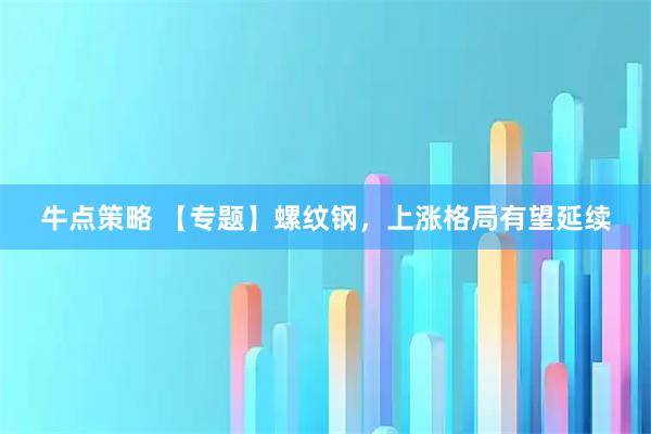 牛点策略 【专题】螺纹钢，上涨格局有望延续