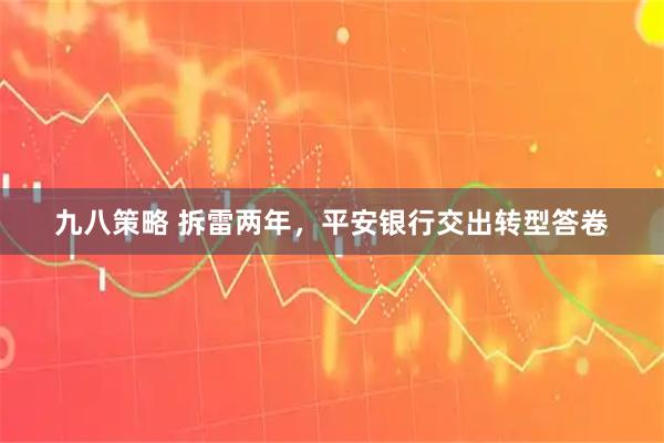 九八策略 拆雷两年，平安银行交出转型答卷